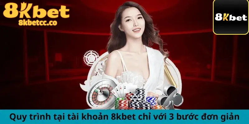 Quy trình tại tài khoản 8kbet chỉ với 3 bước đơn giản